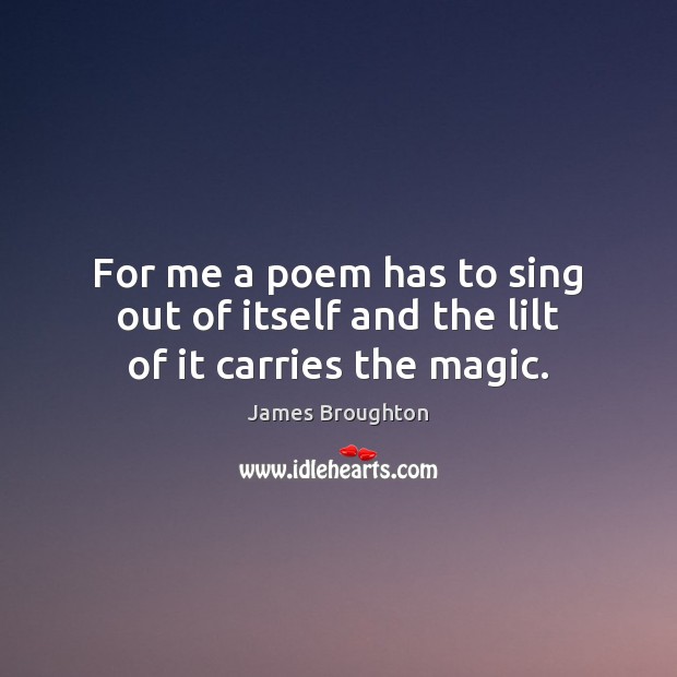 For me a poem has to sing out of itself and the lilt of it carries the magic. James Broughton Picture Quote