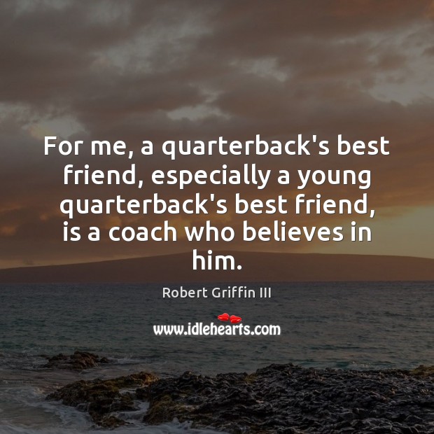 For me, a quarterback’s best friend, especially a young quarterback’s best friend, Robert Griffin III Picture Quote