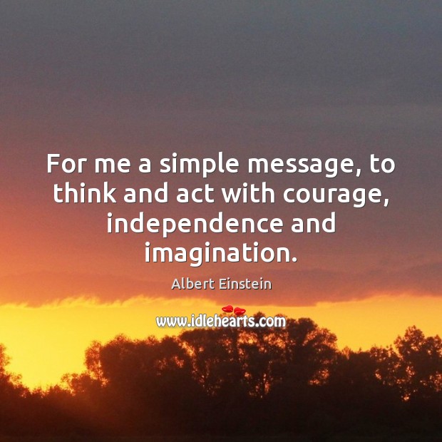 For me a simple message, to think and act with courage, independence and imagination. Image