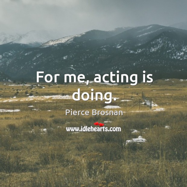 For me, acting is doing. Image