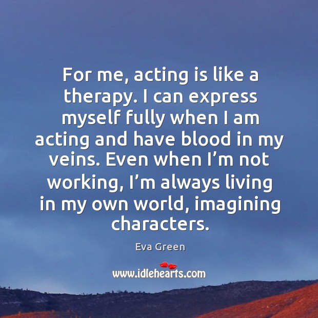 For me, acting is like a therapy. I can express myself fully Eva Green Picture Quote