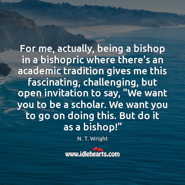 For me, actually, being a bishop in a bishopric where there’s an N. T. Wright Picture Quote
