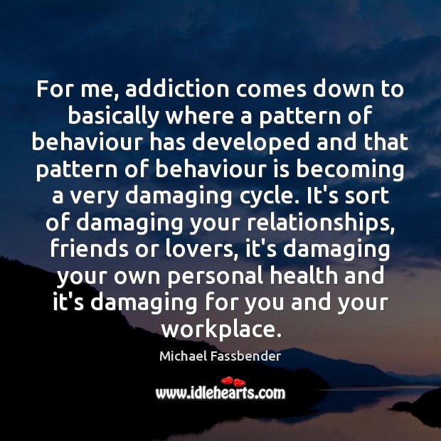 For me, addiction comes down to basically where a pattern of behaviour Health Quotes Image