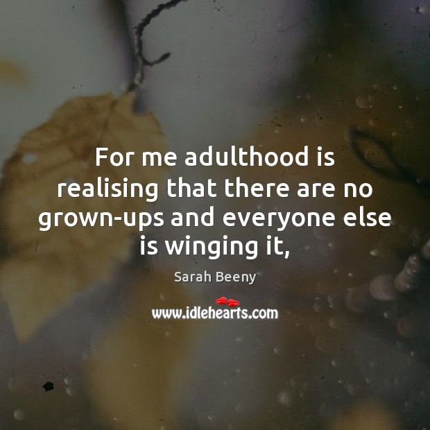 For me adulthood is realising that there are no grown-ups and everyone else is winging it, Sarah Beeny Picture Quote