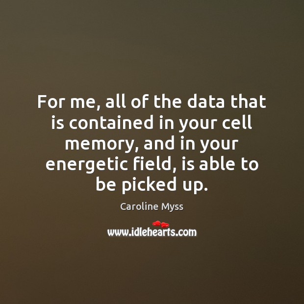 For me, all of the data that is contained in your cell Caroline Myss Picture Quote