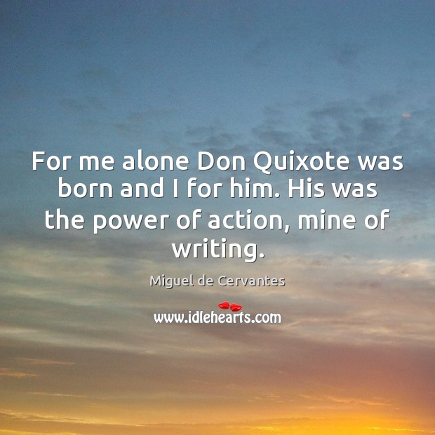 For me alone Don Quixote was born and I for him. His Image