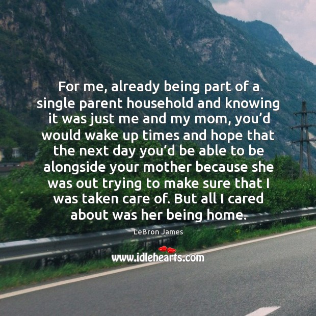 For me, already being part of a single parent household and knowing it was just me and my mom Image