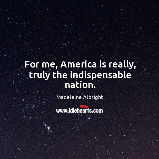 For me, america is really, truly the indispensable nation. Image