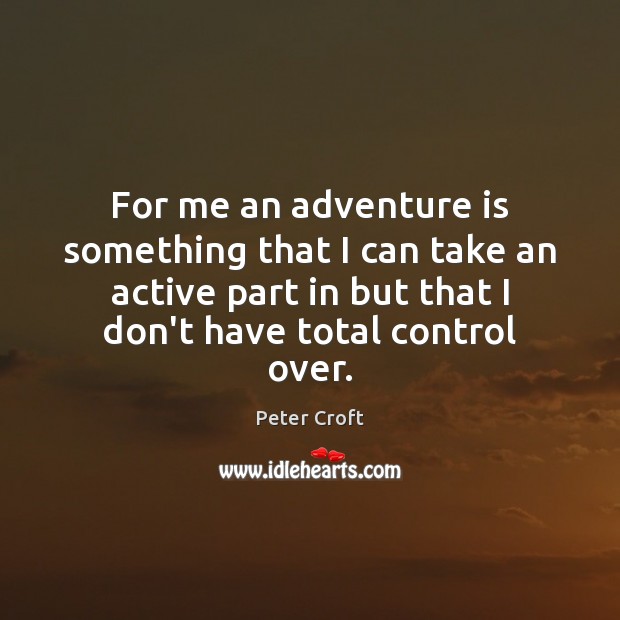 For me an adventure is something that I can take an active Peter Croft Picture Quote