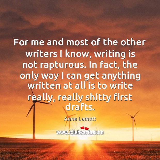 For me and most of the other writers I know, writing is Anne Lamott Picture Quote