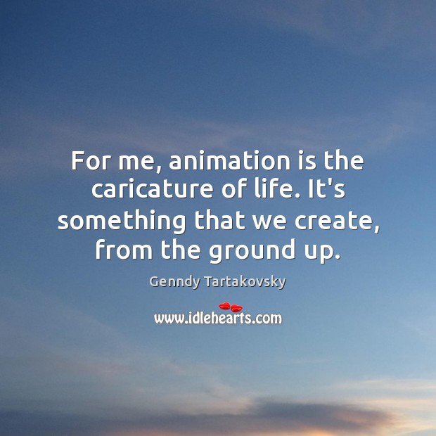 For me, animation is the caricature of life. It’s something that we Genndy Tartakovsky Picture Quote