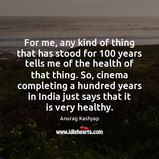 For me, any kind of thing that has stood for 100 years tells Anurag Kashyap Picture Quote