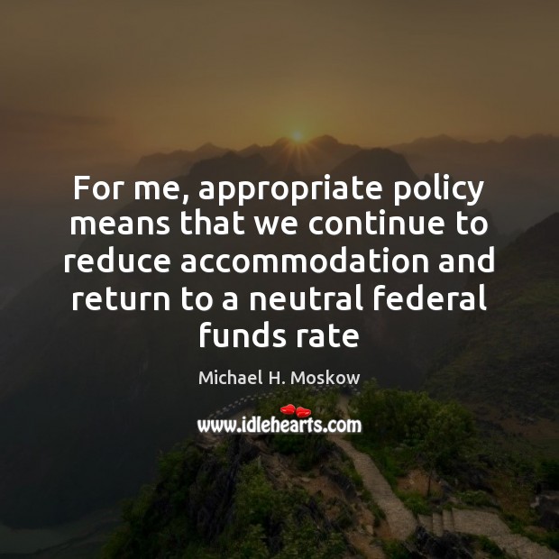 For me, appropriate policy means that we continue to reduce accommodation and Image