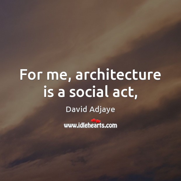 For me, architecture is a social act, Architecture Quotes Image