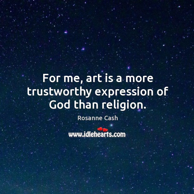 For me, art is a more trustworthy expression of God than religion. Rosanne Cash Picture Quote