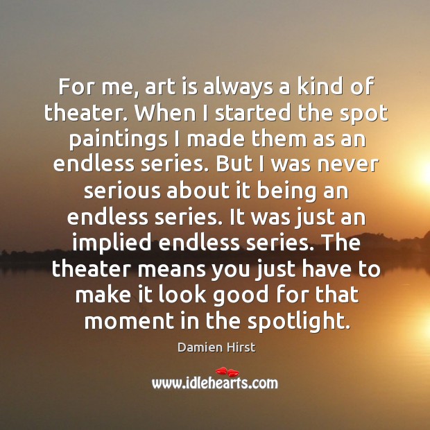 For me, art is always a kind of theater. When I started Damien Hirst Picture Quote