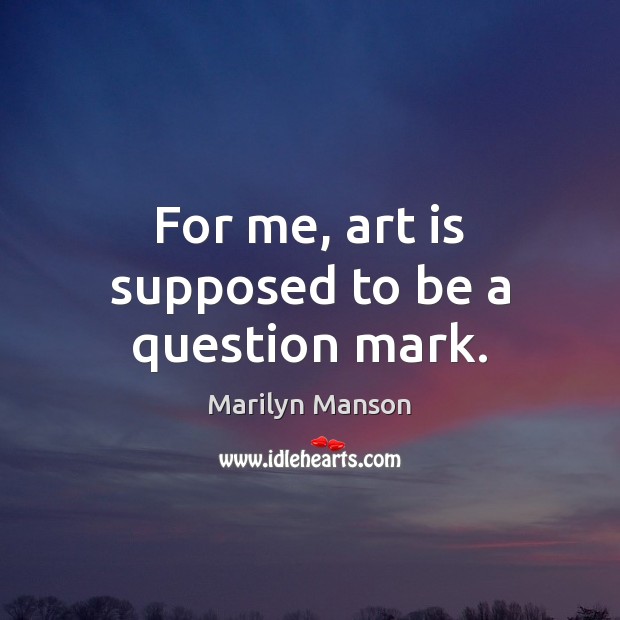 For me, art is supposed to be a question mark. Image