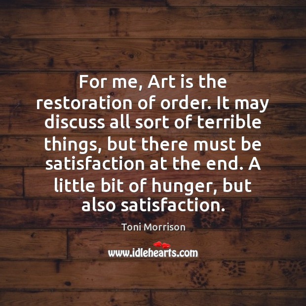 For me, Art is the restoration of order. It may discuss all Toni Morrison Picture Quote