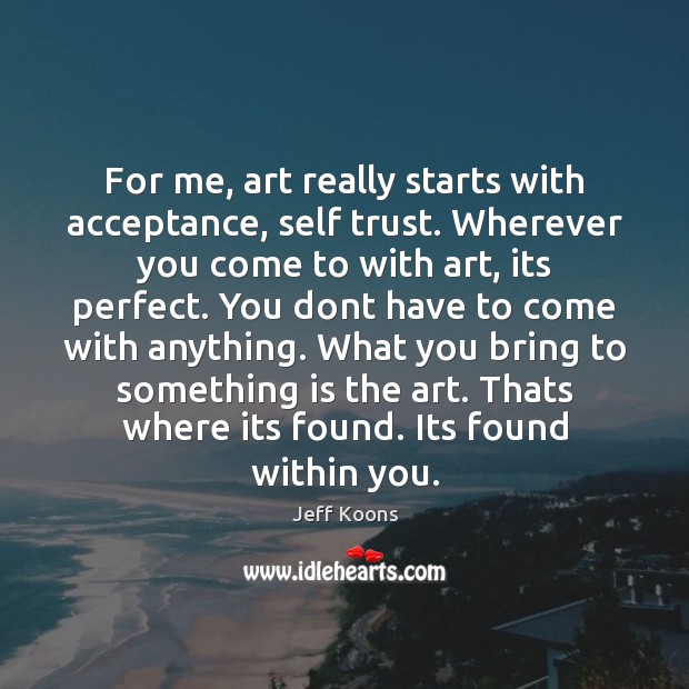 For me, art really starts with acceptance, self trust. Wherever you come Image