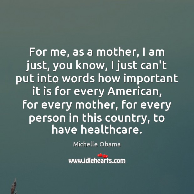 For me, as a mother, I am just, you know, I just Michelle Obama Picture Quote