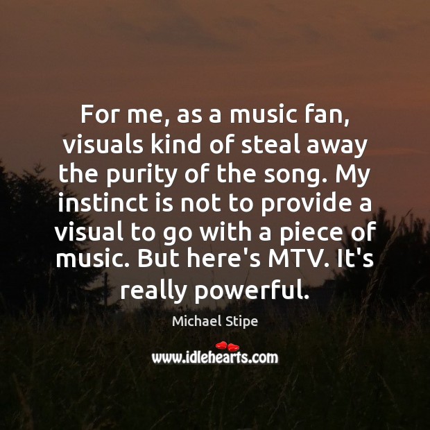 For me, as a music fan, visuals kind of steal away the Michael Stipe Picture Quote