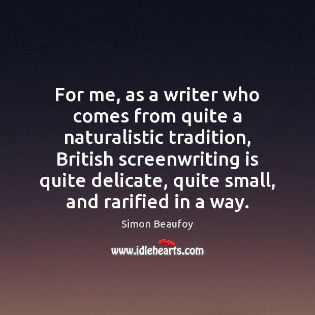 For me, as a writer who comes from quite a naturalistic tradition, Simon Beaufoy Picture Quote