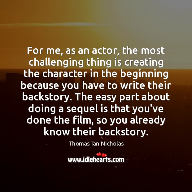 For me, as an actor, the most challenging thing is creating the Thomas Ian Nicholas Picture Quote