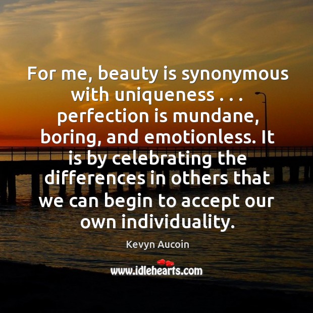 For me, beauty is synonymous with uniqueness . . . perfection is mundane, boring, and Beauty Quotes Image