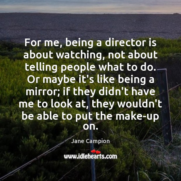 For me, being a director is about watching, not about telling people Jane Campion Picture Quote