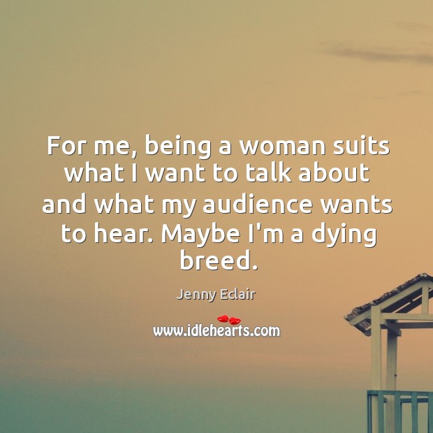 For me, being a woman suits what I want to talk about Jenny Eclair Picture Quote