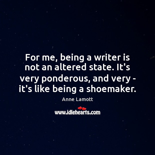 For me, being a writer is not an altered state. It’s very Image