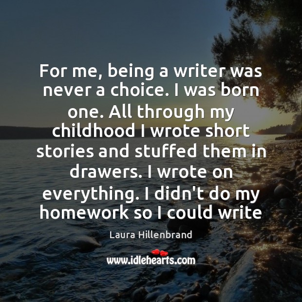 For me, being a writer was never a choice. I was born Laura Hillenbrand Picture Quote