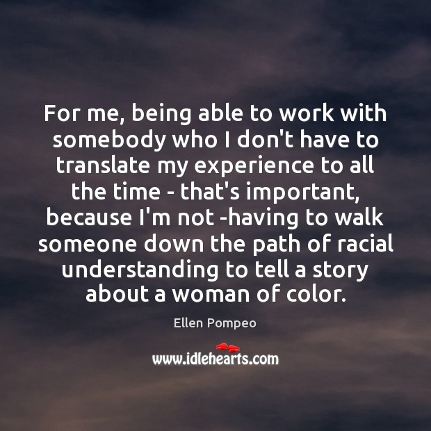 For me, being able to work with somebody who I don’t have Ellen Pompeo Picture Quote