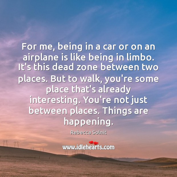For me, being in a car or on an airplane is like Rebecca Solnit Picture Quote