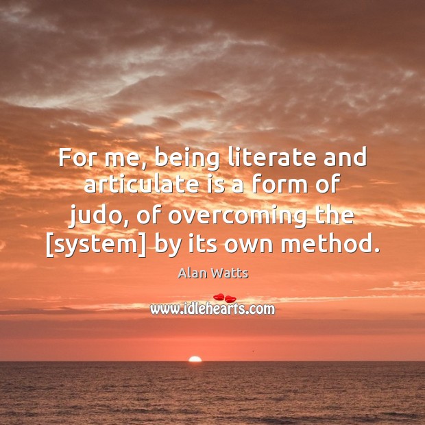 For me, being literate and articulate is a form of judo, of Alan Watts Picture Quote