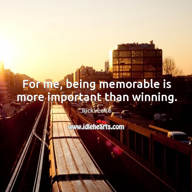 For me, being memorable is more important than winning. Ricki Lake Picture Quote