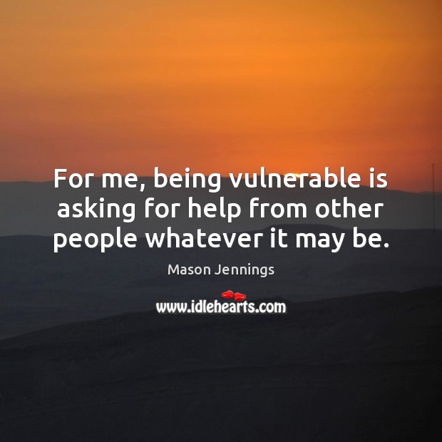 For me, being vulnerable is asking for help from other people whatever it may be. Image