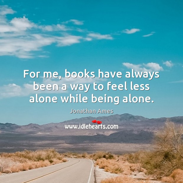 For me, books have always been a way to feel less alone while being alone. Jonathan Ames Picture Quote