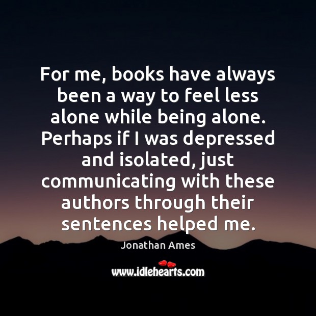 For me, books have always been a way to feel less alone Jonathan Ames Picture Quote