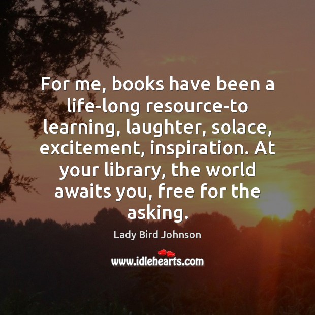 For me, books have been a life-long resource-to learning, laughter, solace, excitement, Lady Bird Johnson Picture Quote