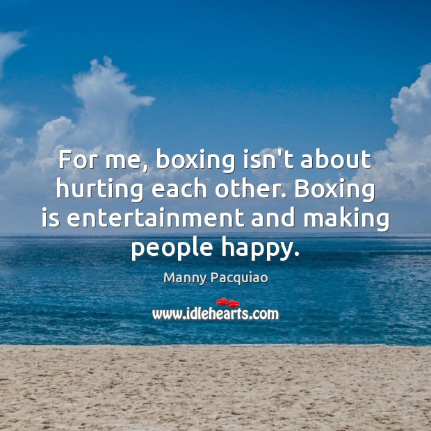For me, boxing isn’t about hurting each other. Boxing is entertainment and Manny Pacquiao Picture Quote
