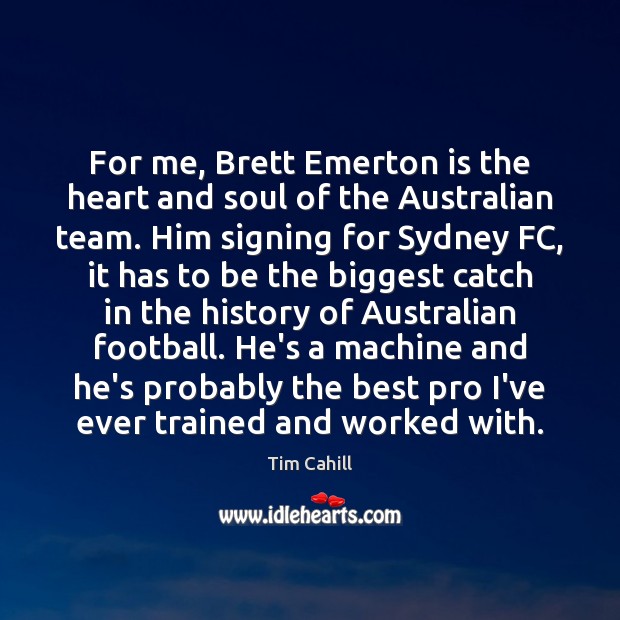 For me, Brett Emerton is the heart and soul of the Australian Tim Cahill Picture Quote