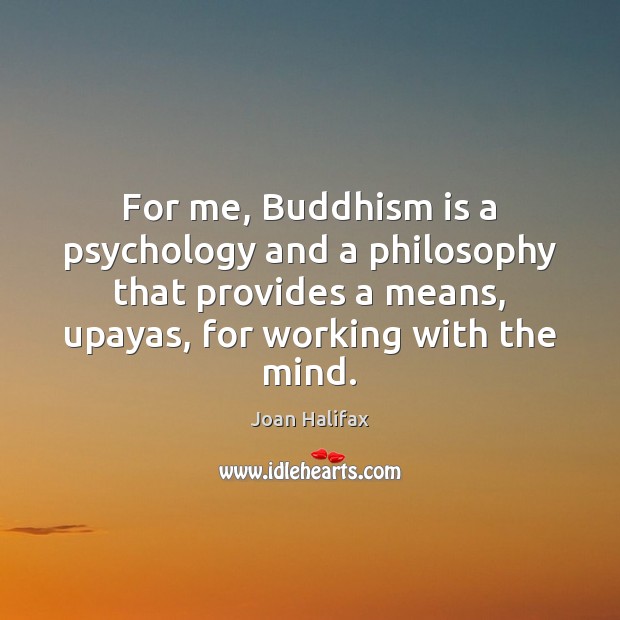 For me, Buddhism is a psychology and a philosophy that provides a Joan Halifax Picture Quote