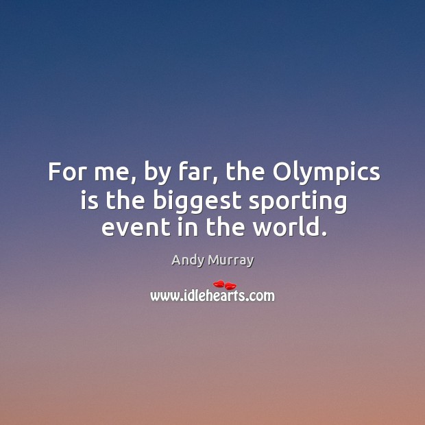 For me, by far, the Olympics is the biggest sporting event in the world. Andy Murray Picture Quote