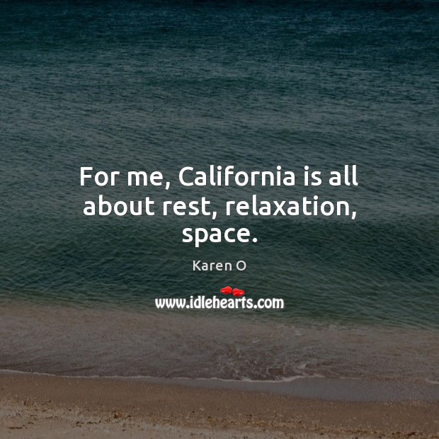 For me, California is all about rest, relaxation, space. Karen O Picture Quote