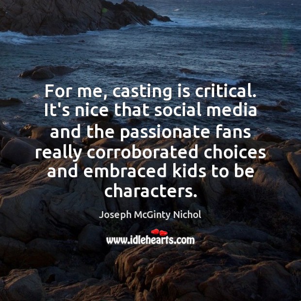 For me, casting is critical. It’s nice that social media and the Joseph McGinty Nichol Picture Quote