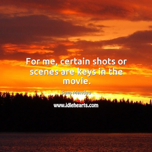 For me, certain shots or scenes are keys in the movie. Image