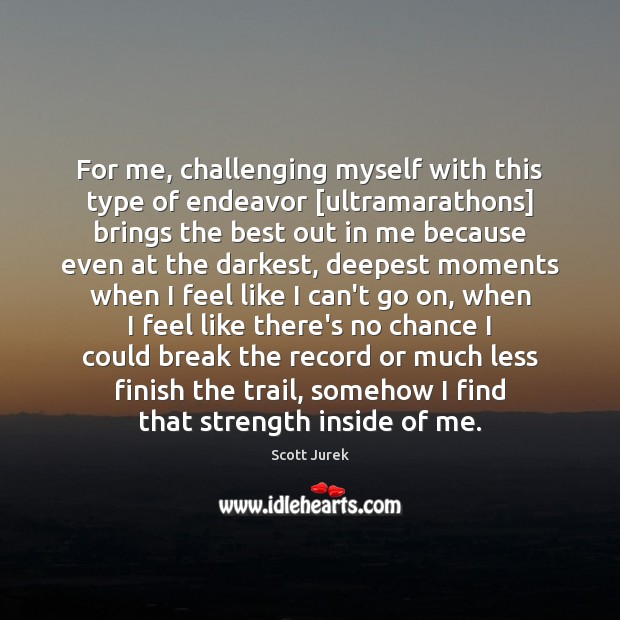 For me, challenging myself with this type of endeavor [ultramarathons] brings the Scott Jurek Picture Quote