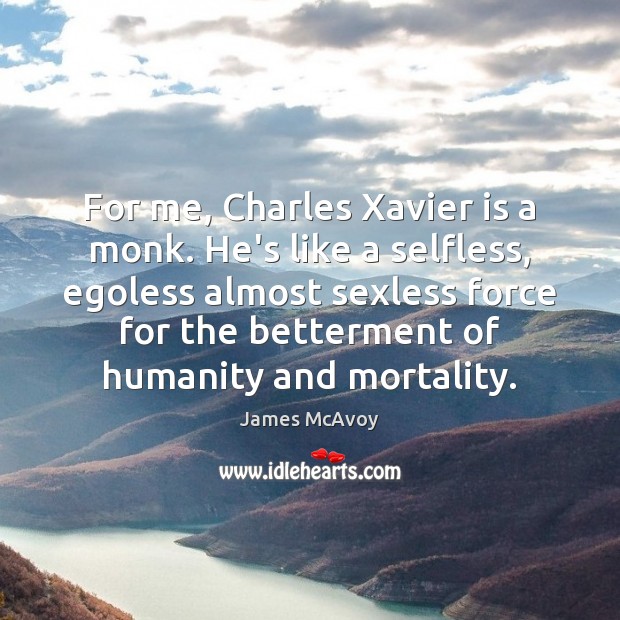 For me, Charles Xavier is a monk. He’s like a selfless, egoless James McAvoy Picture Quote