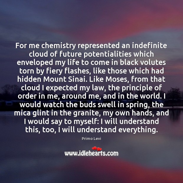For me chemistry represented an indefinite cloud of future potentialities which enveloped Primo Levi Picture Quote